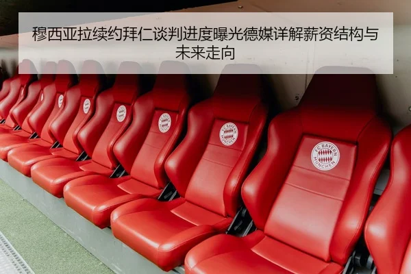 穆西亚拉续约拜仁谈判进度曝光德媒详解薪资结构与未来走向
