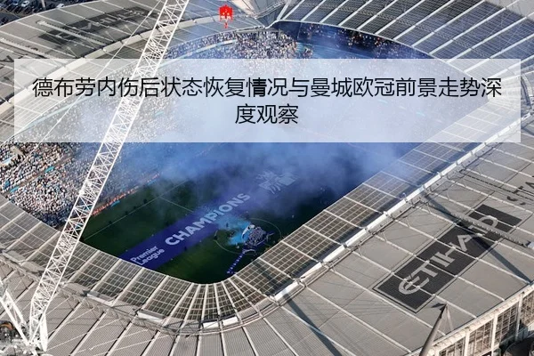 德布劳内伤后状态恢复情况与曼城欧冠前景走势深度观察