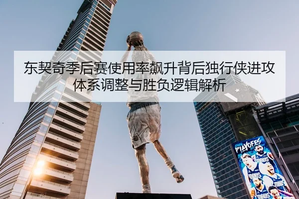 东契奇季后赛使用率飙升背后独行侠进攻体系调整与胜负逻辑解析