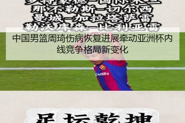 中国男篮周琦伤病恢复进展牵动亚洲杯内线竞争格局新变化