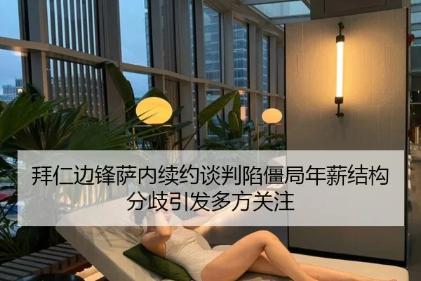 拜仁边锋萨内续约谈判陷僵局年薪结构分歧引发多方关注 | kaiyun