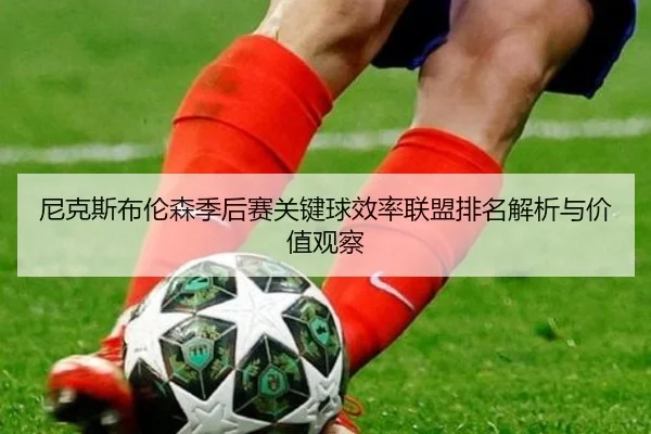 尼克斯布伦森季后赛关键球效率联盟排名解析与价值观察