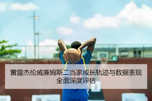 雷霆杰伦威廉姆斯二当家成长轨迹与数据表现全面深度评估